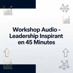 Workshop Audio - Leadership Inspirant en 45 Minutes